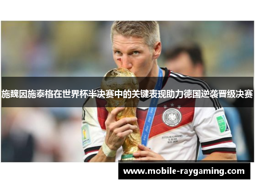 施魏因施泰格在世界杯半决赛中的关键表现助力德国逆袭晋级决赛