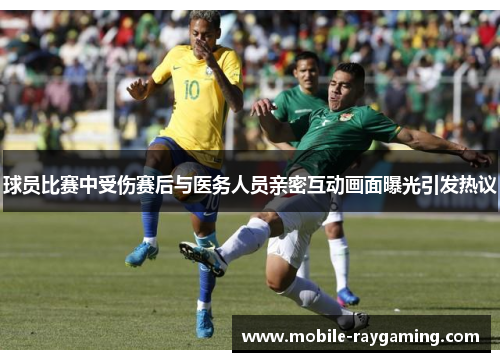 球员比赛中受伤赛后与医务人员亲密互动画面曝光引发热议