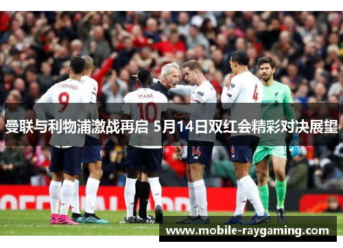 曼联与利物浦激战再启 5月14日双红会精彩对决展望
