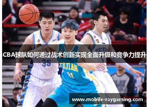 CBA球队如何通过战术创新实现全面升级和竞争力提升