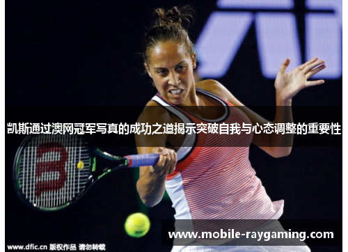 凯斯通过澳网冠军写真的成功之道揭示突破自我与心态调整的重要性