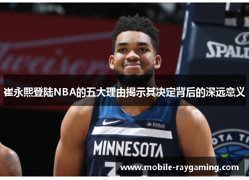 崔永熙登陆NBA的五大理由揭示其决定背后的深远意义