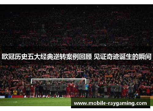 欧冠历史五大经典逆转案例回顾 见证奇迹诞生的瞬间