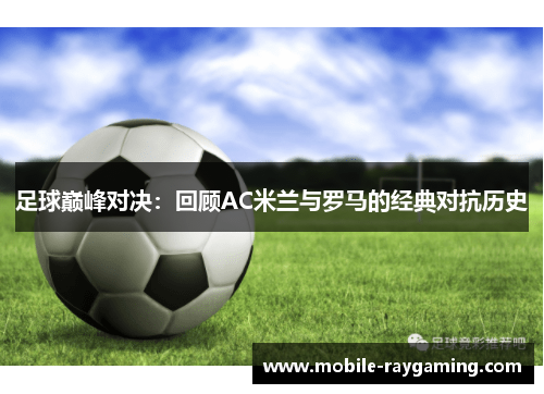 足球巅峰对决：回顾AC米兰与罗马的经典对抗历史