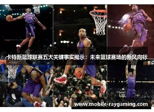 卡特新篮球联赛五大关键事实揭示：未来篮球赛场的新风向标