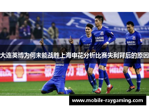 大连英博为何未能战胜上海申花分析比赛失利背后的原因