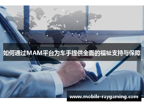 如何通过MAM平台为车手提供全面的福祉支持与保障