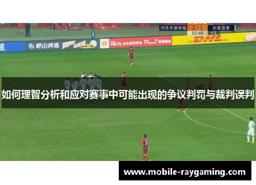 如何理智分析和应对赛事中可能出现的争议判罚与裁判误判
