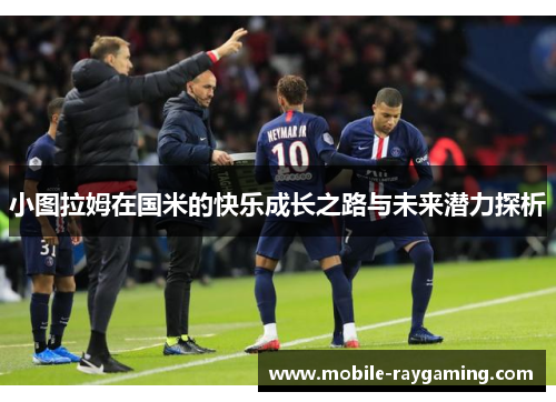 小图拉姆在国米的快乐成长之路与未来潜力探析
