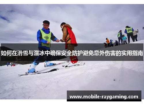 如何在滑雪与溜冰中确保安全防护避免意外伤害的实用指南