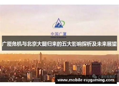 广厦危机与北京大腿归来的五大影响探析及未来展望