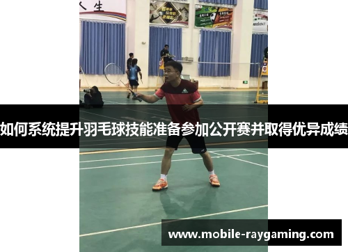 如何系统提升羽毛球技能准备参加公开赛并取得优异成绩