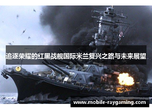 追逐荣耀的红黑战舰国际米兰复兴之路与未来展望