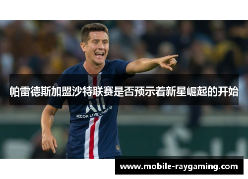 帕雷德斯加盟沙特联赛是否预示着新星崛起的开始