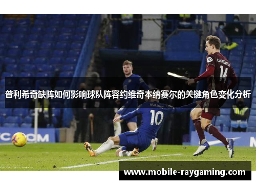 普利希奇缺阵如何影响球队阵容约维奇本纳赛尔的关键角色变化分析