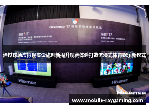 通过球场虚拟现实设施创新提升观赛体验打造沉浸式体育娱乐新模式
