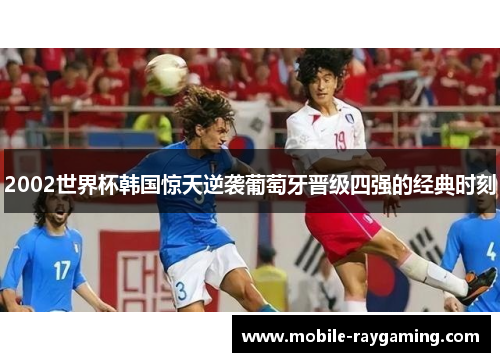 2002世界杯韩国惊天逆袭葡萄牙晋级四强的经典时刻