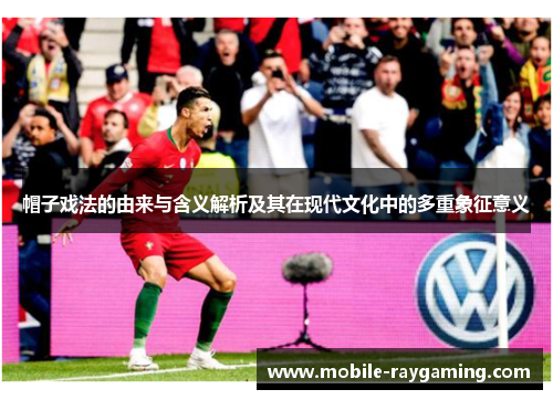 帽子戏法的由来与含义解析及其在现代文化中的多重象征意义