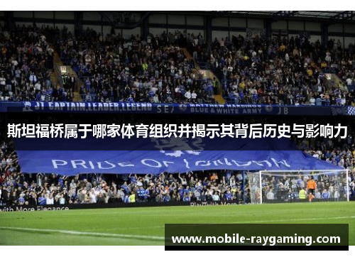 斯坦福桥属于哪家体育组织并揭示其背后历史与影响力