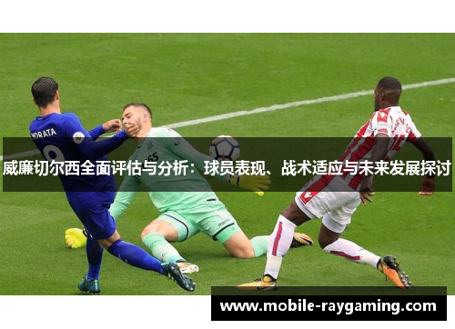 威廉切尔西全面评估与分析：球员表现、战术适应与未来发展探讨