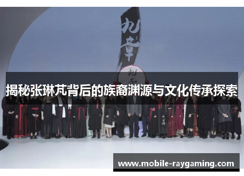揭秘张琳芃背后的族裔渊源与文化传承探索