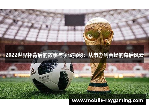 2022世界杯背后的故事与争议探秘：从申办到赛场的幕后风云