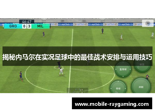 揭秘内马尔在实况足球中的最佳战术安排与运用技巧