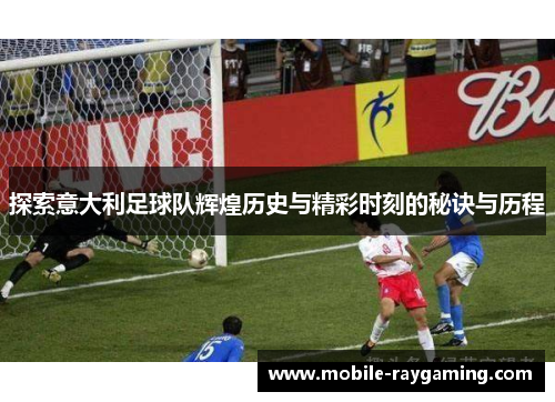 探索意大利足球队辉煌历史与精彩时刻的秘诀与历程
