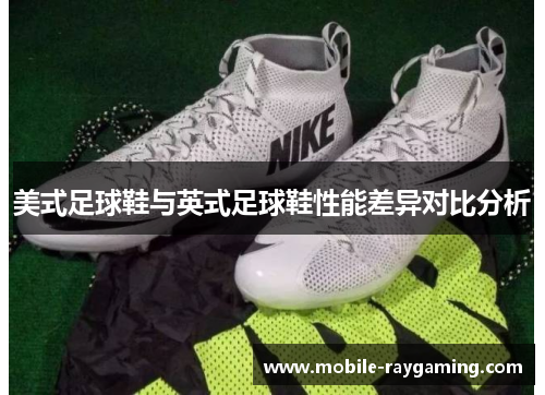 美式足球鞋与英式足球鞋性能差异对比分析 美式足球鞋与英式足球鞋性能差异对比分析