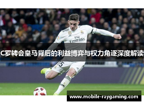 C罗转会皇马背后的利益博弈与权力角逐深度解读