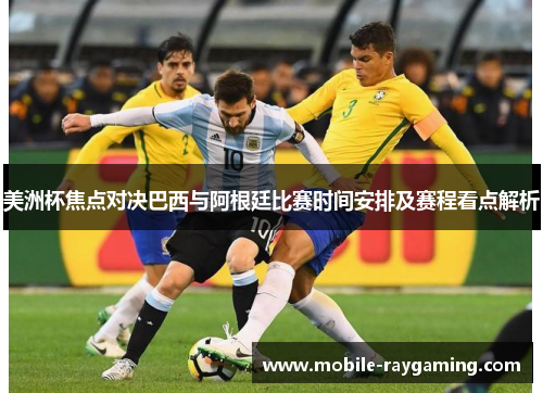 美洲杯焦点对决巴西与阿根廷比赛时间安排及赛程看点解析 美洲杯焦点对决巴西与阿根廷比赛时间安排及赛程看点解析