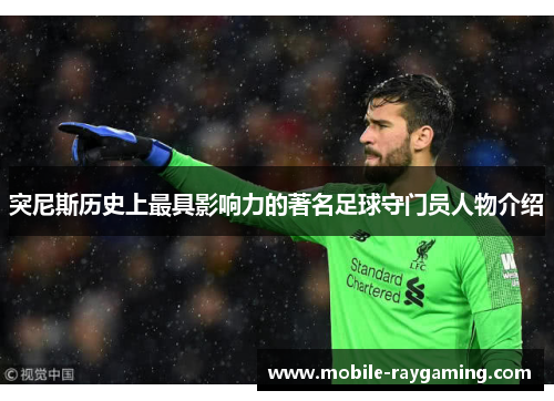 突尼斯历史上最具影响力的著名足球守门员人物介绍