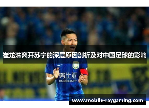 崔龙洙离开苏宁的深层原因剖析及对中国足球的影响