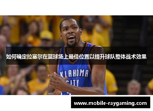 如何确定拉塞尔在篮球场上最佳位置以提升球队整体战术效果