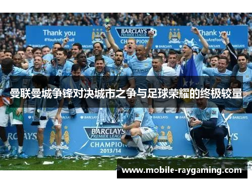 曼联曼城争锋对决城市之争与足球荣耀的终极较量 曼联曼城争锋对决城市之争与足球荣耀的终极较量
