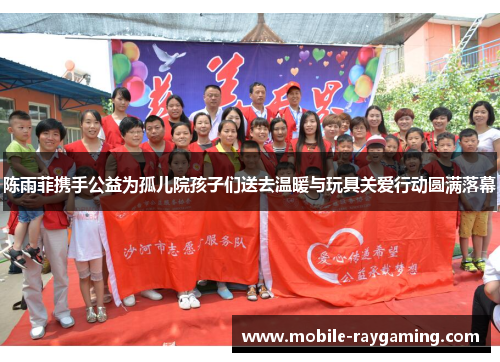 陈雨菲携手公益为孤儿院孩子们送去温暖与玩具关爱行动圆满落幕