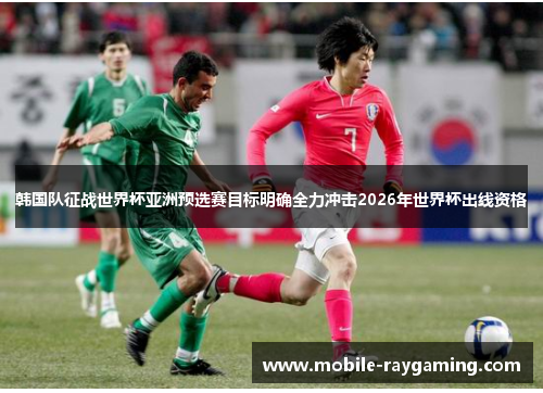 韩国队征战世界杯亚洲预选赛目标明确全力冲击2026年世界杯出线资格