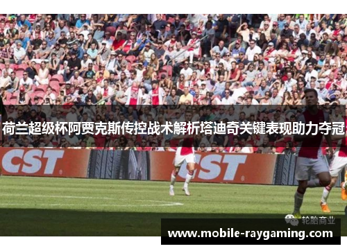 荷兰超级杯阿贾克斯传控战术解析塔迪奇关键表现助力夺冠