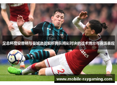 足总杯南安普顿与曼城激战解析两队精彩对决的战术博弈与赛场表现