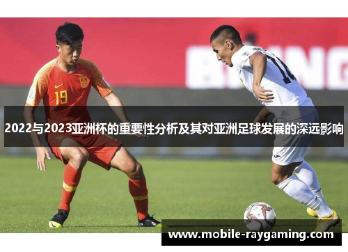 2022与2023亚洲杯的重要性分析及其对亚洲足球发展的深远影响