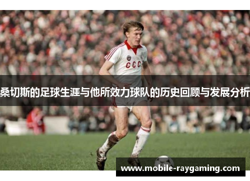 桑切斯的足球生涯与他所效力球队的历史回顾与发展分析