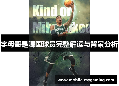 字母哥是哪国球员完整解读与背景分析 字母哥是哪国球员完整解读与背景分析