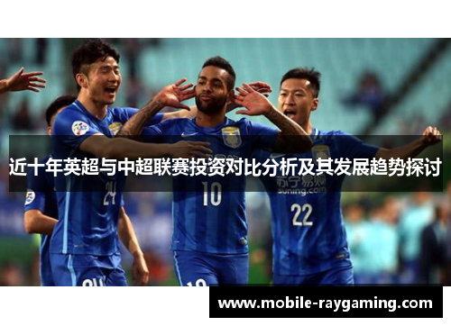 近十年英超与中超联赛投资对比分析及其发展趋势探讨 近十年英超与中超联赛投资对比分析及其发展趋势探讨