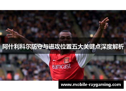 阿什利科尔防守与进攻位置五大关键点深度解析