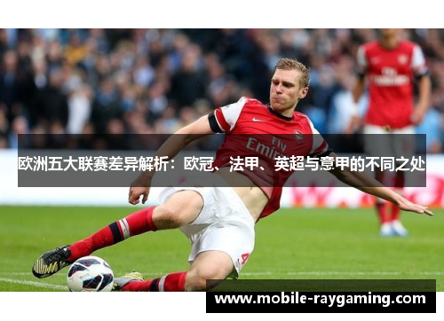 欧洲五大联赛差异解析：欧冠、法甲、英超与意甲的不同之处
