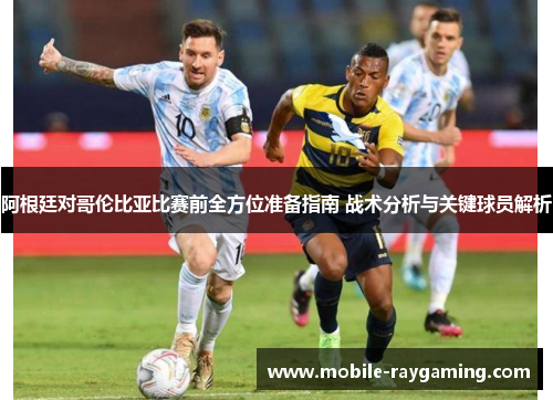 阿根廷对哥伦比亚比赛前全方位准备指南 战术分析与关键球员解析