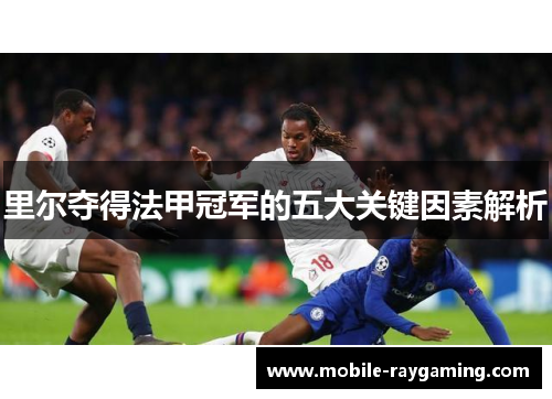 里尔夺得法甲冠军的五大关键因素解析 里尔夺得法甲冠军的五大关键因素解析