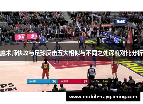 魔术师快攻与足球反击五大相似与不同之处深度对比分析