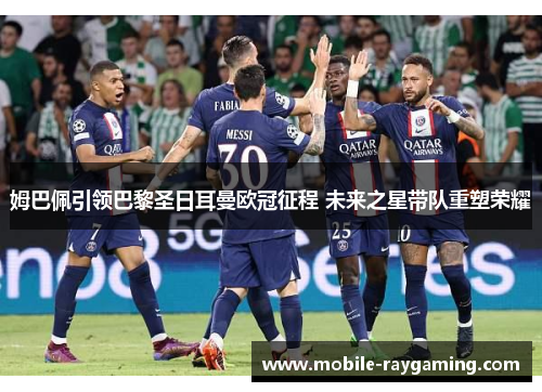 姆巴佩引领巴黎圣日耳曼欧冠征程 未来之星带队重塑荣耀 姆巴佩引领巴黎圣日耳曼欧冠征程 未来之星带队重塑荣耀